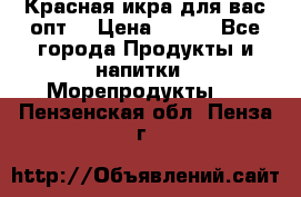 Красная икра для вас.опт. › Цена ­ 900 - Все города Продукты и напитки » Морепродукты   . Пензенская обл.,Пенза г.